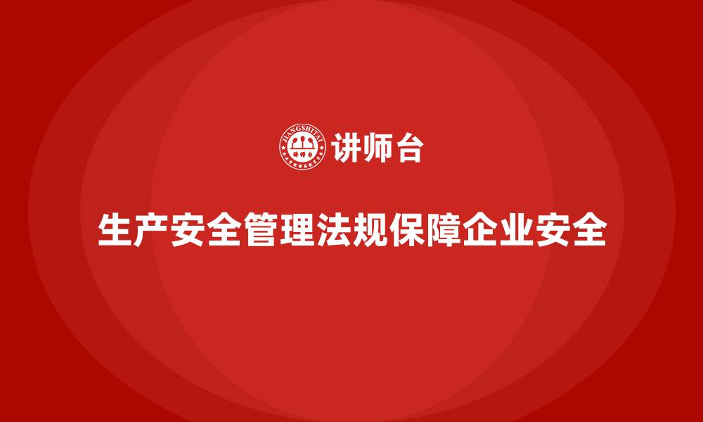 文章生产安全管理：法规执行如何保障企业生产过程中的安全性的缩略图