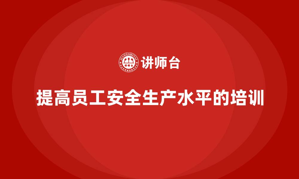 文章生产安全培训：如何依靠法规合规提高员工的安全生产水平的缩略图