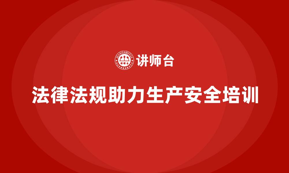 文章生产安全培训：法律法规如何在培训中降低生产安全隐患的缩略图