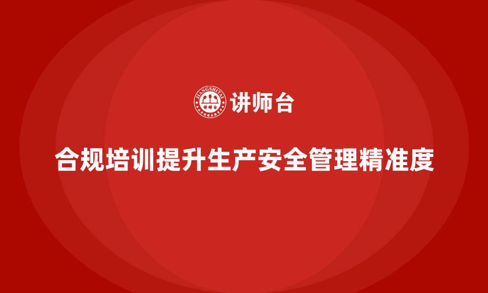 文章生产安全培训：如何通过合规培训提升生产安全管理的精准度的缩略图