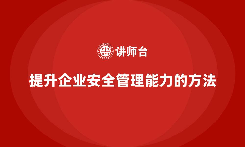 文章生产安全培训：法规合规如何提升企业安全管理能力的缩略图