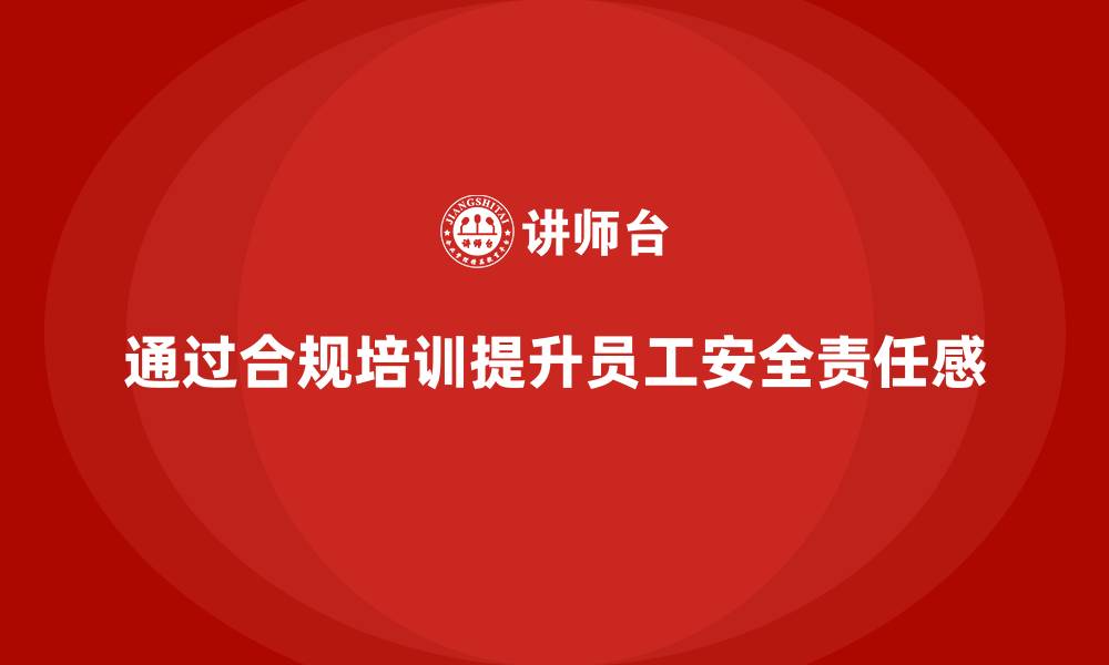 文章员工安全教育培训：如何通过合规培训提高员工的安全责任感的缩略图