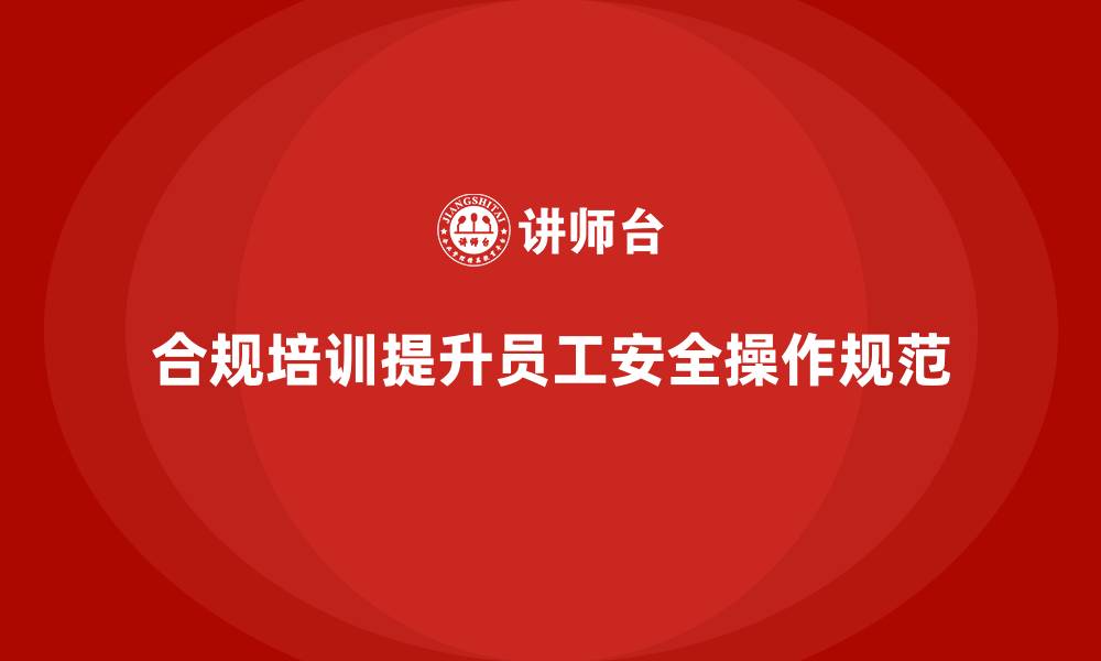 文章员工安全教育培训：合规培训如何确保员工安全操作规范的缩略图