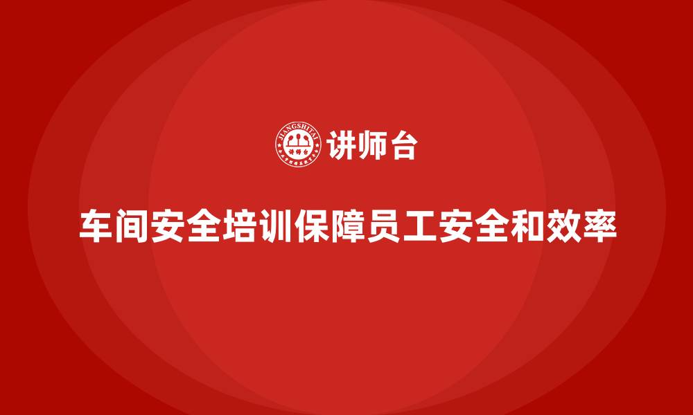 文章车间安全培训内容：车间安全培训如何帮助避免操作错误的缩略图