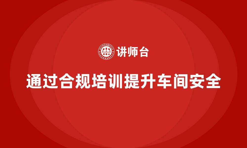 通过合规培训提升车间安全