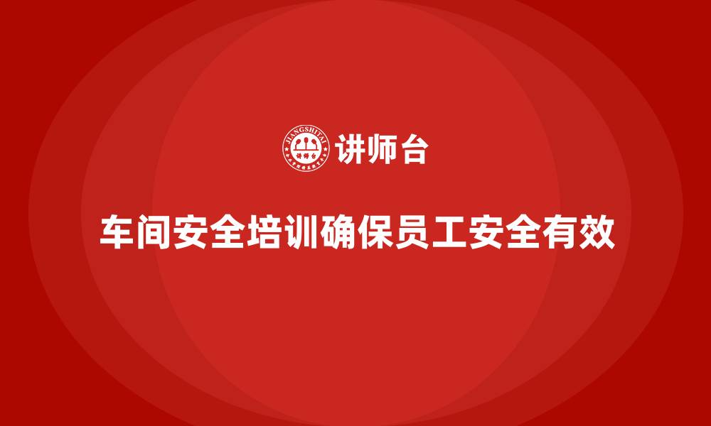 车间安全培训确保员工安全有效