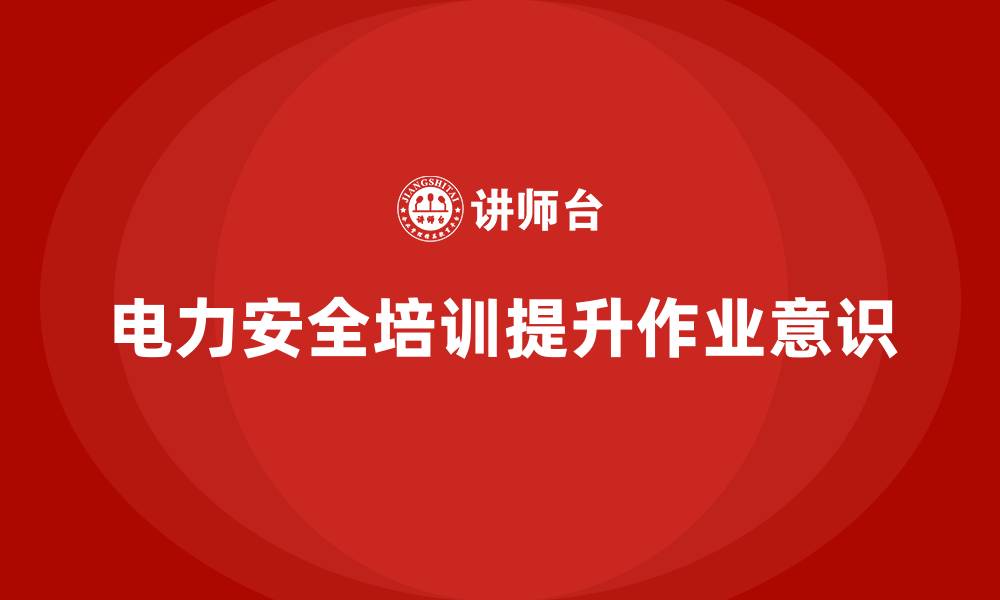 电力安全培训提升作业意识