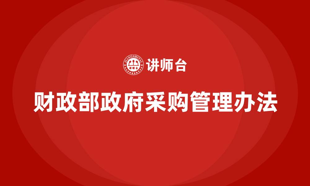 文章财政部政府采购管理办法的缩略图