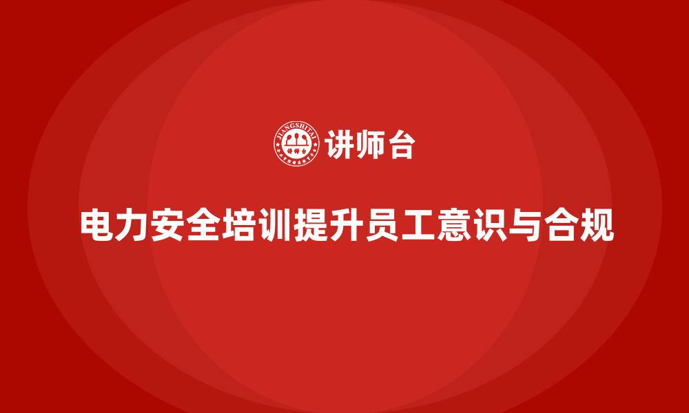 文章电力安全教育培训：电力安全培训助力企业合规经营的缩略图