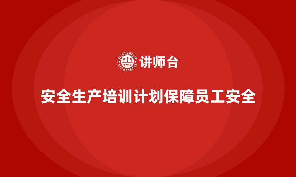 安全生产培训计划保障员工安全
