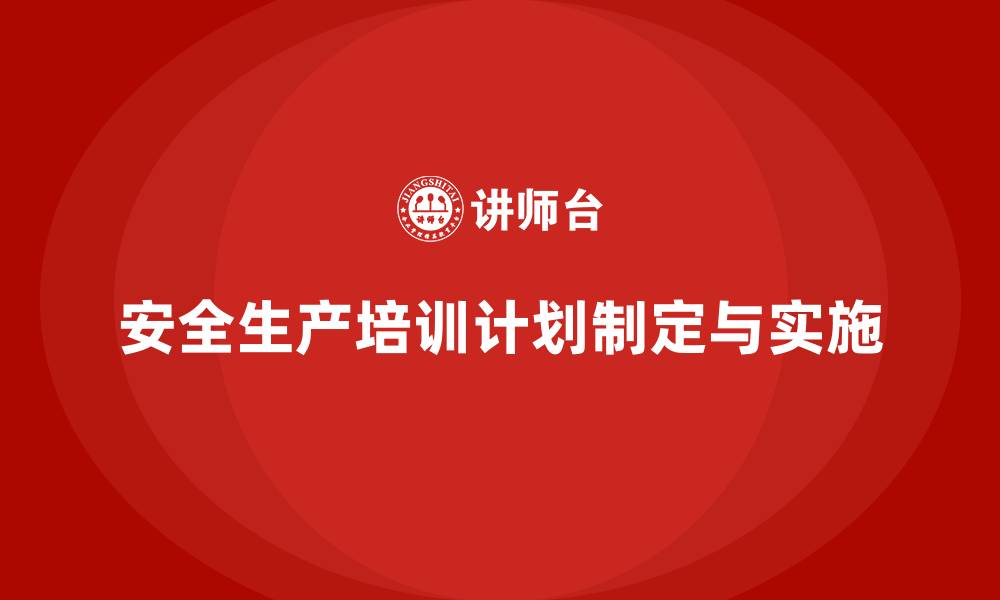 文章安全生产培训计划及培训内容：如何制定有效的培训计划，确保安全合规的缩略图