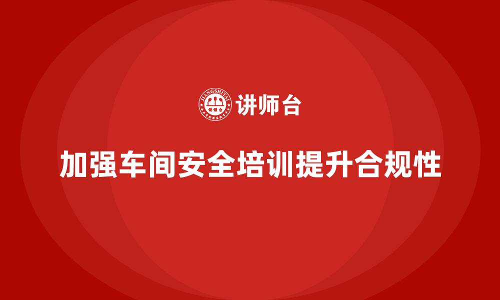 加强车间安全培训提升合规性