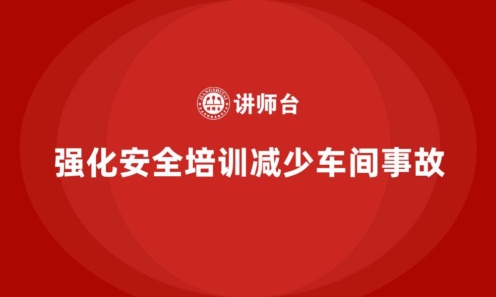 强化安全培训减少车间事故