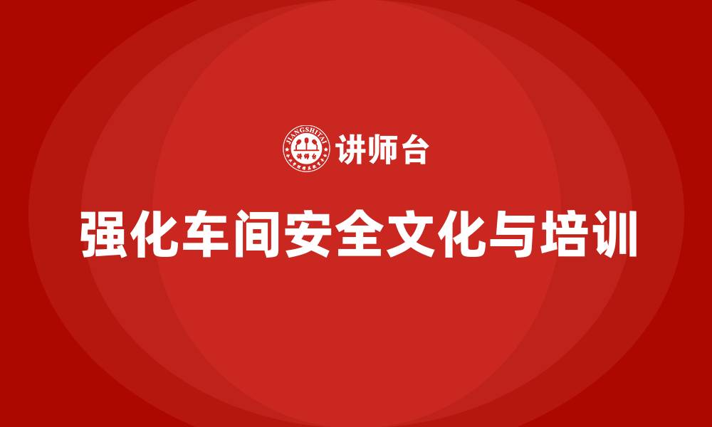 文章生产车间安全培训内容：通过合规培训强化车间的安全文化建设的缩略图