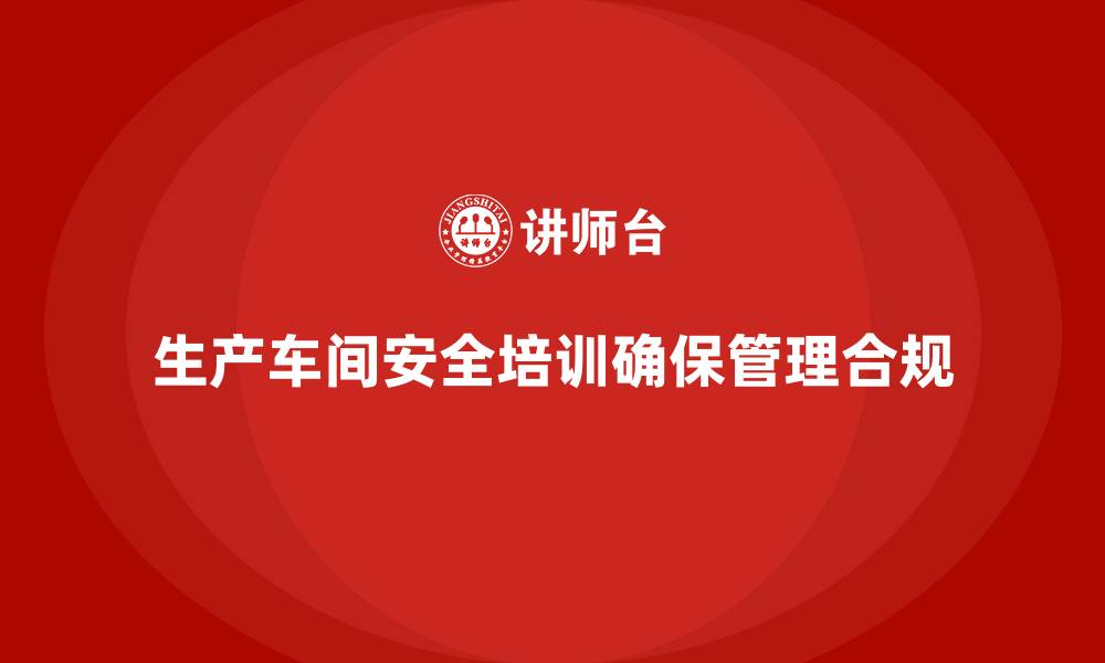 生产车间安全培训确保管理合规