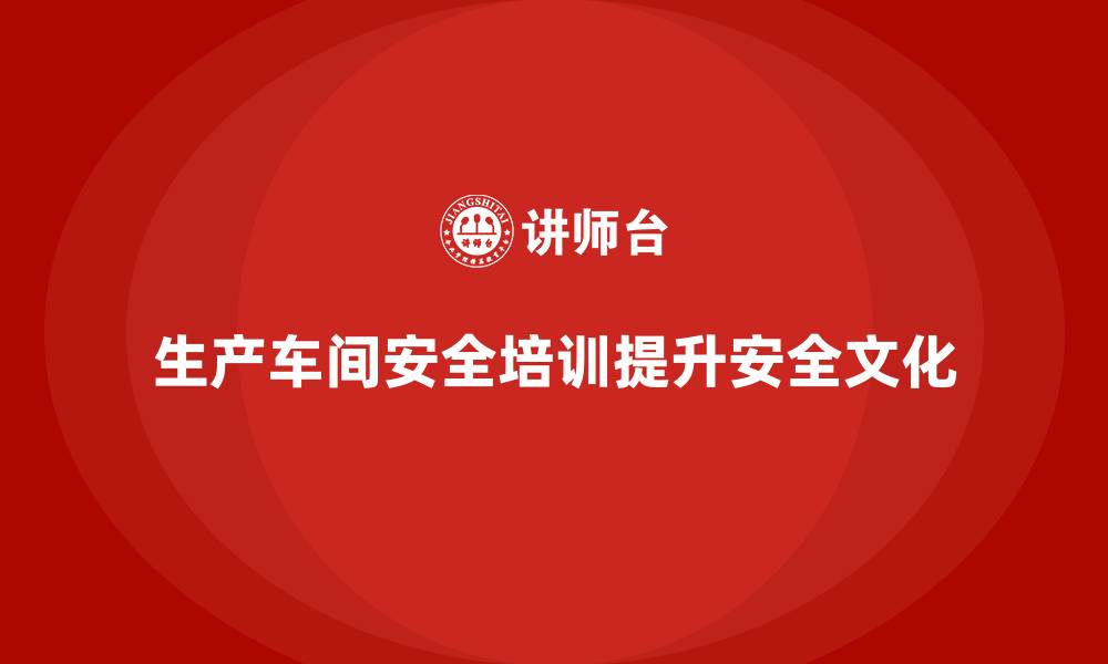 生产车间安全培训提升安全文化