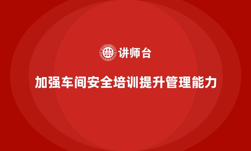 文章生产车间安全培训内容：通过培训加强车间员工安全管理能力的缩略图