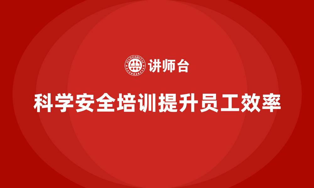 文章科学的员工安全培训如何提升效率？的缩略图
