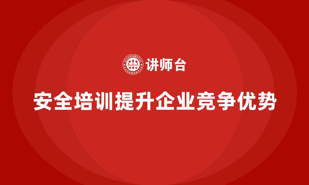 文章优质员工安全培训创造企业竞争优势的缩略图