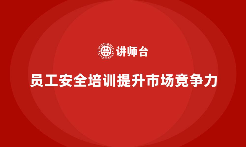 文章通过员工安全培训提升企业市场地位的缩略图
