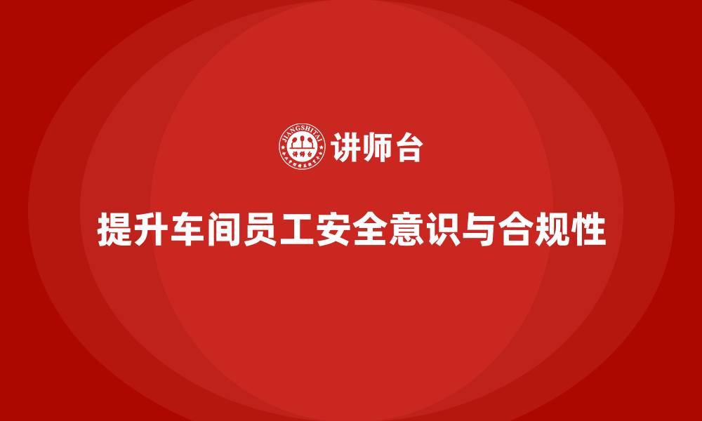 文章车间生产安全培训内容：提升车间员工的安全操作合规性的缩略图
