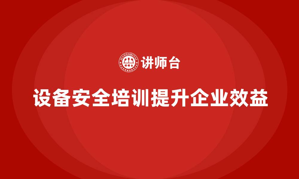 文章企业如何通过设备安全培训创效益的缩略图