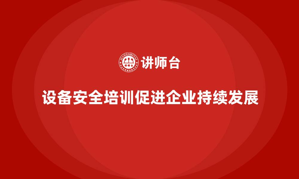 文章设备安全培训助力企业稳健经营之道的缩略图