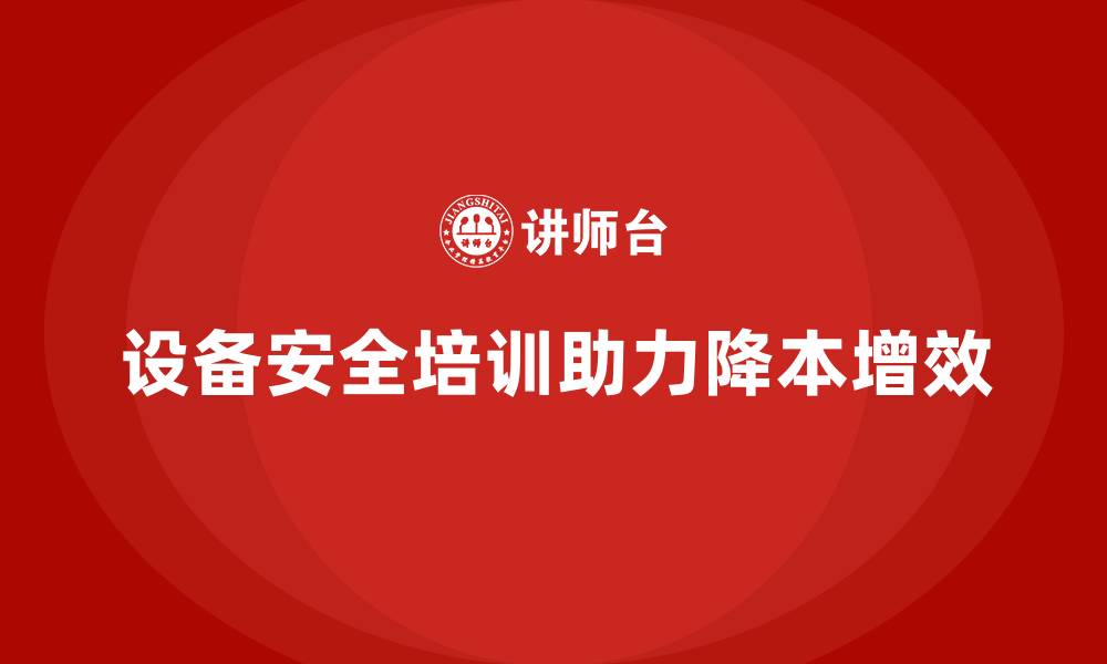 设备安全培训助力降本增效
