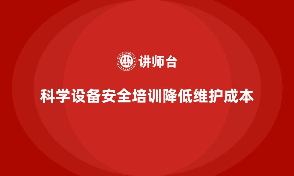 文章科学设备安全培训助企业降低维护成本的缩略图