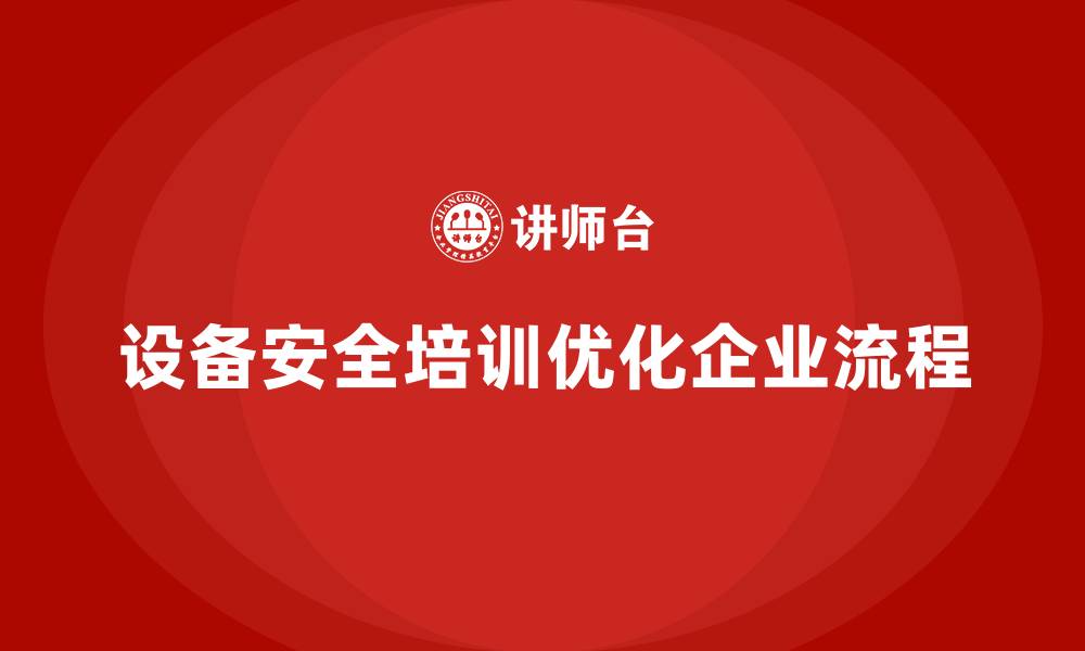 文章如何通过设备安全培训优化企业流程？的缩略图