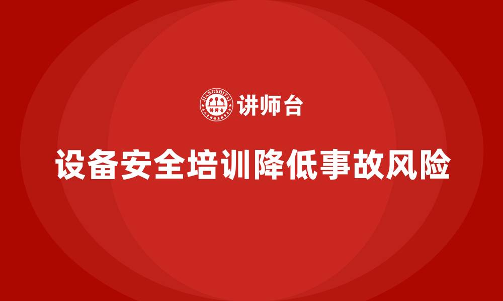 设备安全培训降低事故风险