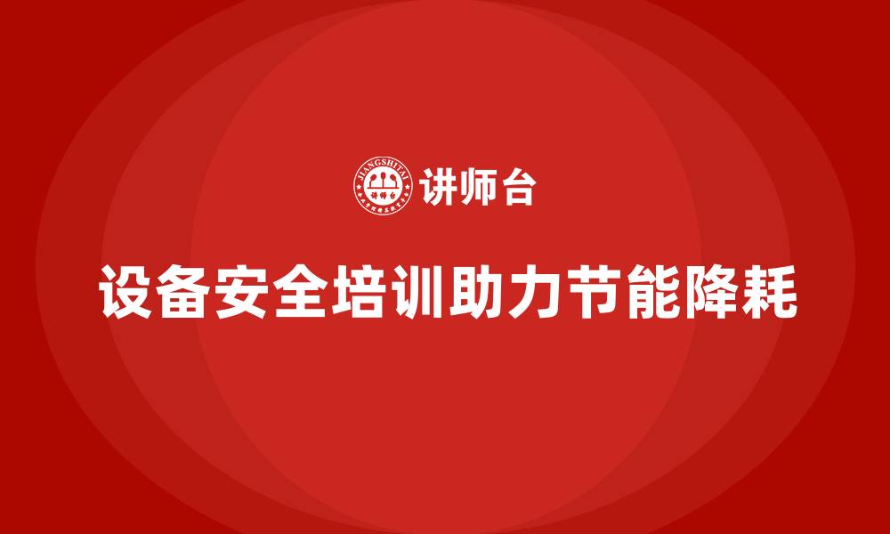 文章设备安全培训是企业节能降耗的有效途径的缩略图