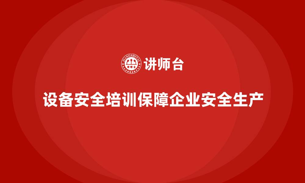 文章设备安全培训是企业安全检查的核心保障的缩略图