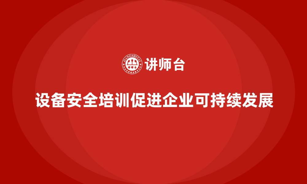 设备安全培训促进企业可持续发展