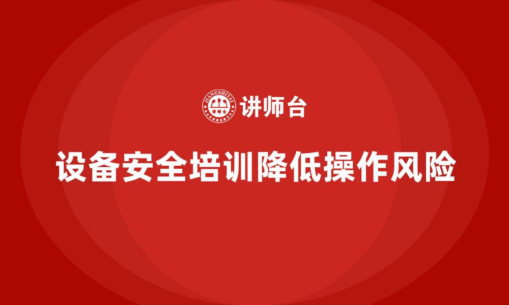 文章设备安全培训是降低设备操作风险的基础的缩略图