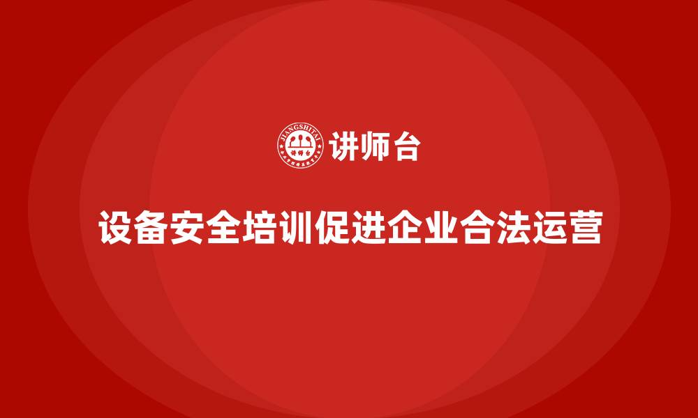 文章设备安全培训对企业合法运营的意义的缩略图