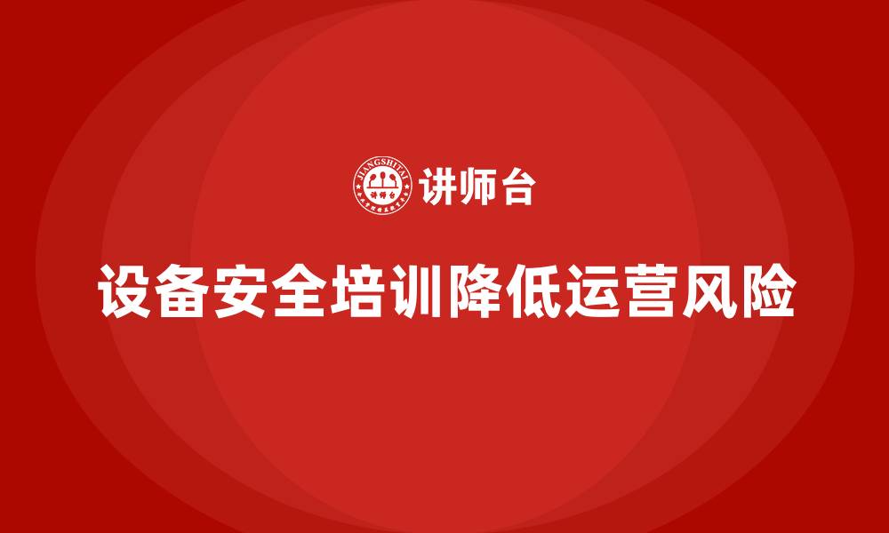 文章设备安全培训是企业减少运营风险的利器的缩略图