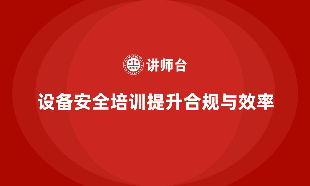 设备安全培训提升合规与效率