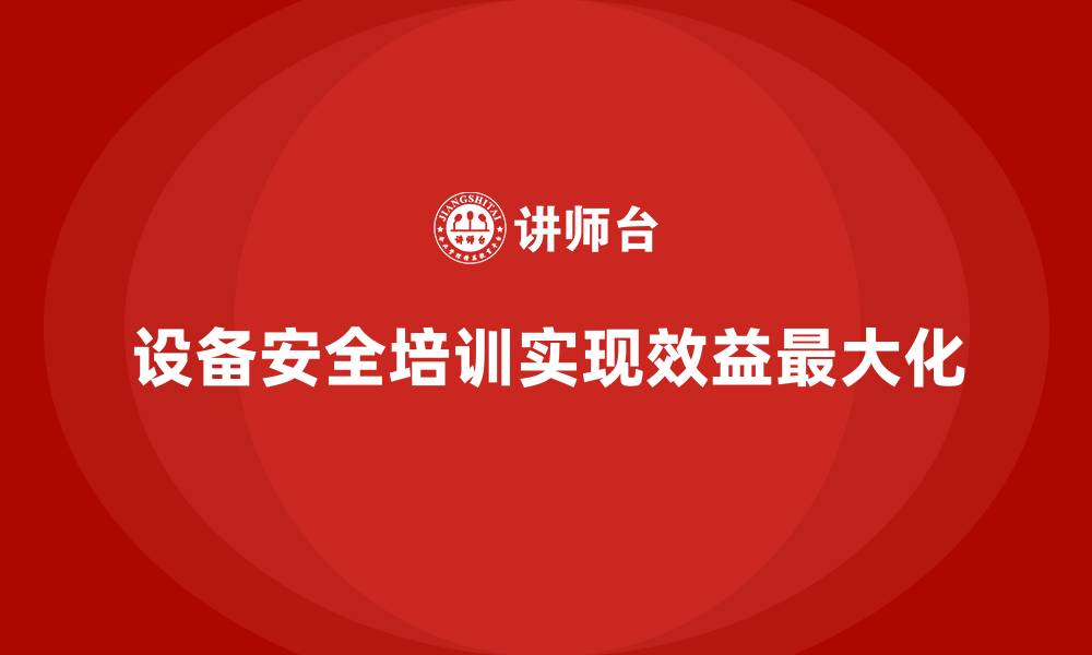 文章企业设备安全培训如何实现效益最大化的缩略图
