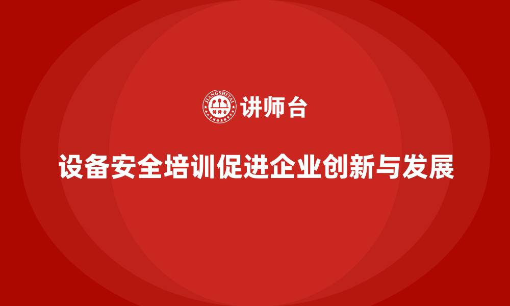 文章设备安全培训是企业创新的核心驱动的缩略图