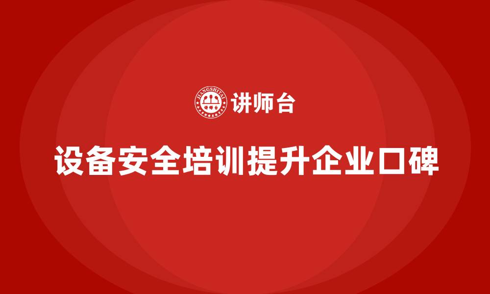 文章企业如何借设备安全培训提升行业口碑的缩略图