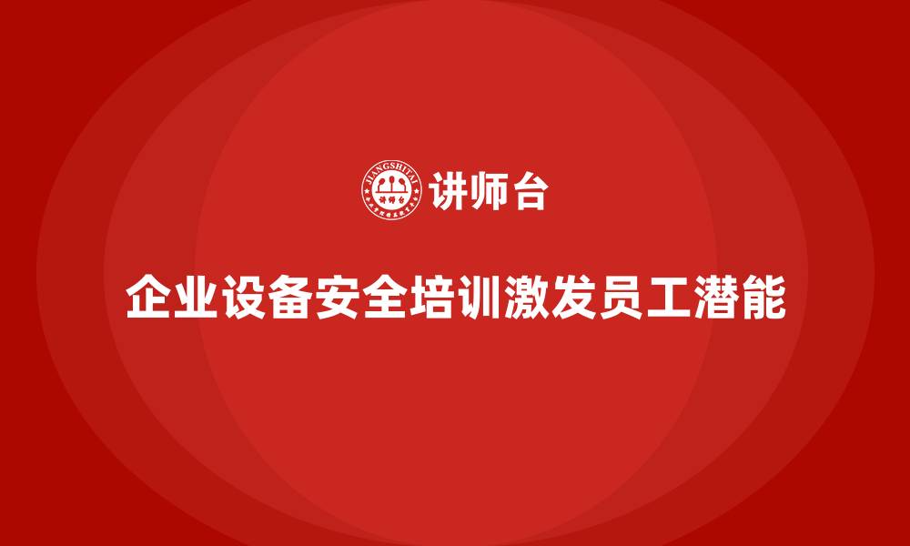 文章企业设备安全培训如何激发员工潜能？的缩略图