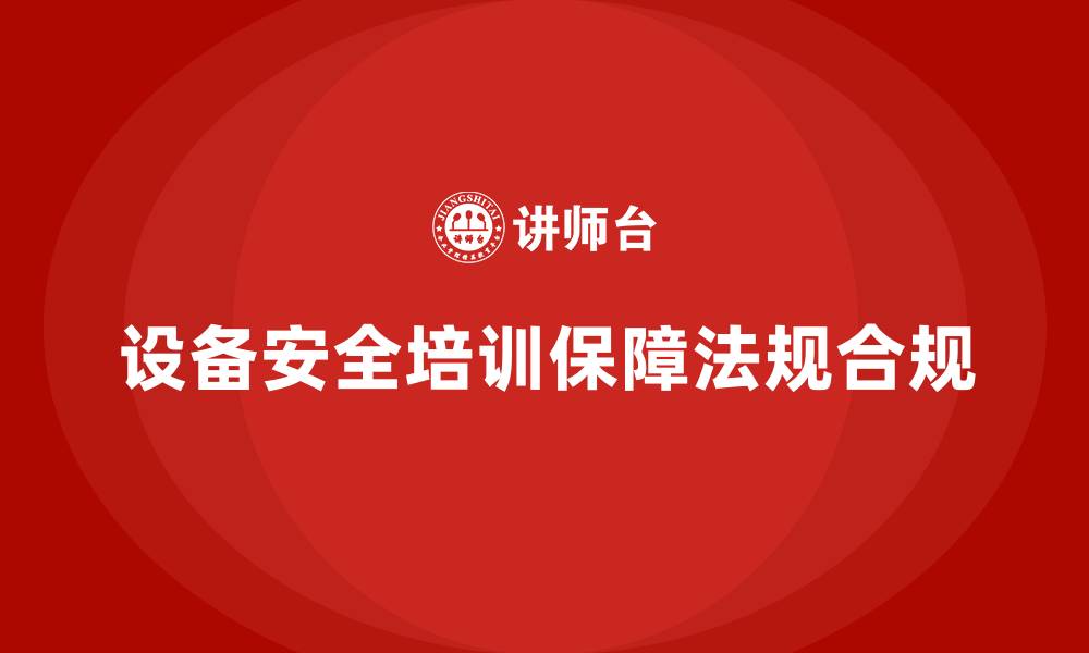 文章设备安全培训如何保障企业法规合规？的缩略图