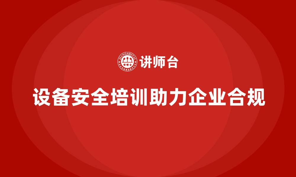 文章企业如何通过设备安全培训实现全面合规的缩略图