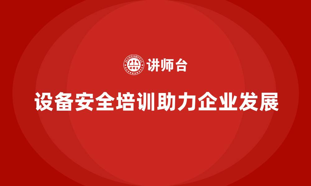 设备安全培训助力企业发展