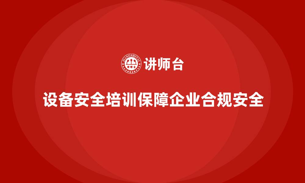 文章企业法规合规中的设备安全培训关键环节的缩略图