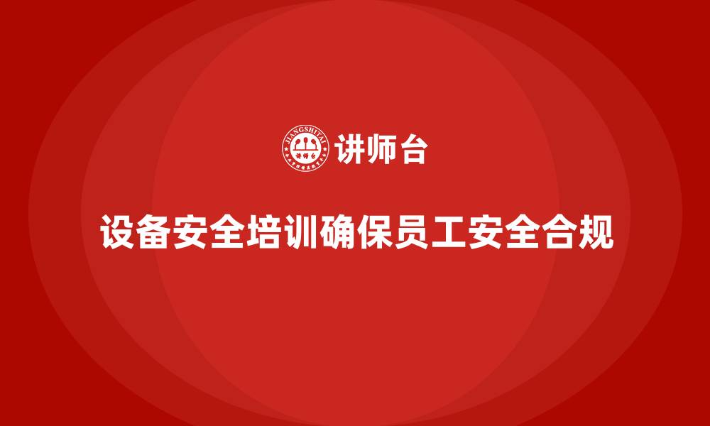 文章设备安全培训是企业法规合规的重要支柱的缩略图