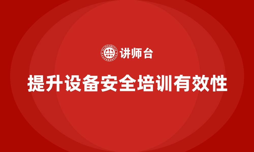 文章企业如何有效落实设备安全培训政策要求的缩略图