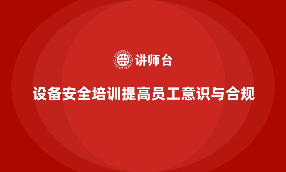 文章设备安全培训是企业应对监管的核心保障的缩略图