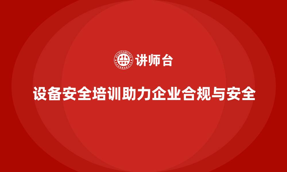 文章设备安全培训如何帮助企业避免法律纠纷的缩略图